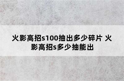 火影高招s100抽出多少碎片 火影高招s多少抽能出